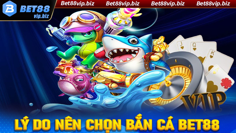 Một số lý do anh chị em cược thủ nên chọn lựa sảnh game bắn cá Bet88 